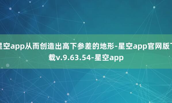 星空app从而创造出高下参差的地形-星空app官网版下载v.9.63.54-星空app