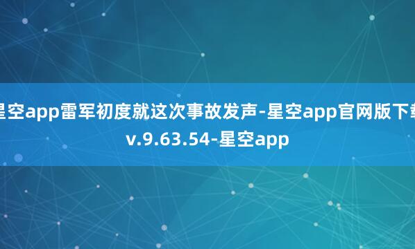 星空app雷军初度就这次事故发声-星空app官网版下载v.9.63.54-星空app