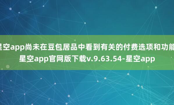 星空app尚未在豆包居品中看到有关的付费选项和功能-星空app官网版下载v.9.63.54-星空app