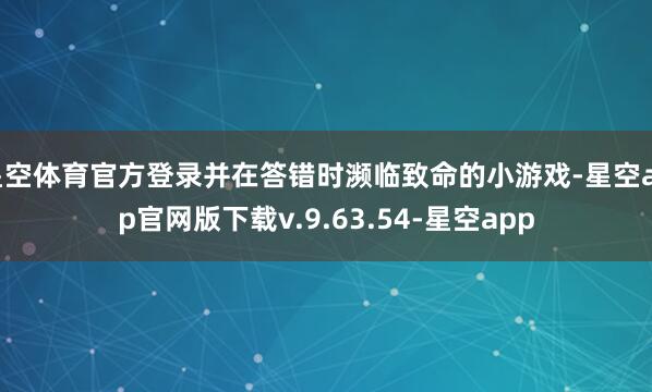 星空体育官方登录并在答错时濒临致命的小游戏-星空app官网版下载v.9.63.54-星空app