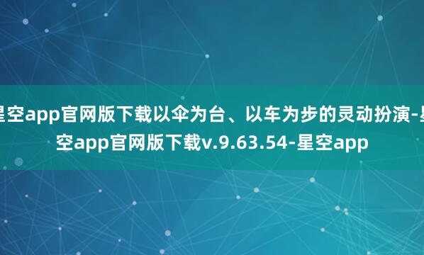 星空app官网版下载以伞为台、以车为步的灵动扮演-星空app官网版下载v.9.63.54-星空app