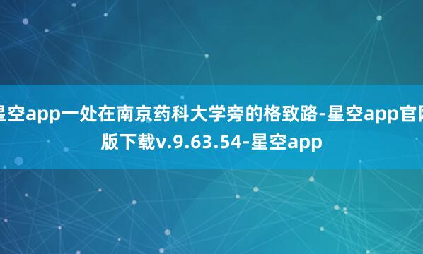 星空app一处在南京药科大学旁的格致路-星空app官网版下载v.9.63.54-星空app