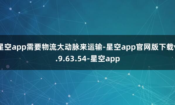 星空app需要物流大动脉来运输-星空app官网版下载v.9.63.54-星空app