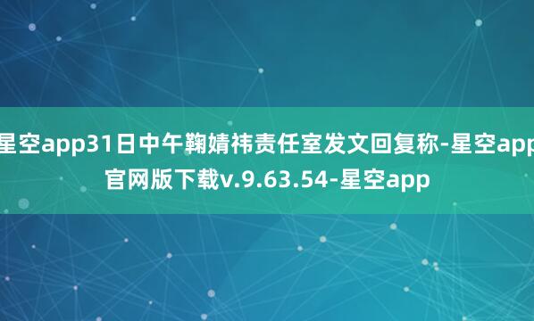 星空app31日中午鞠婧祎责任室发文回复称-星空app官网版下载v.9.63.54-星空app