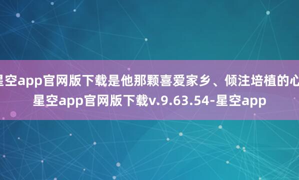 星空app官网版下载是他那颗喜爱家乡、倾注培植的心-星空app官网版下载v.9.63.54-星空app