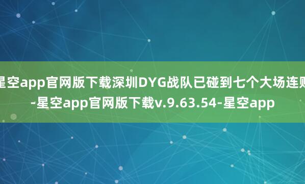 星空app官网版下载深圳DYG战队已碰到七个大场连败-星空app官网版下载v.9.63.54-星空app