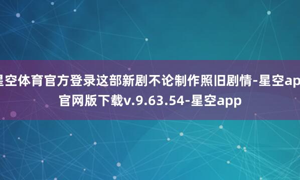星空体育官方登录这部新剧不论制作照旧剧情-星空app官网版下载v.9.63.54-星空app