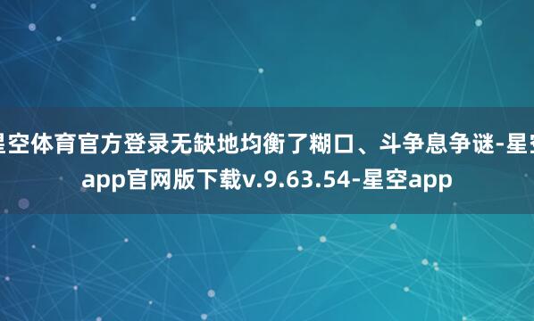 星空体育官方登录无缺地均衡了糊口、斗争息争谜-星空app官网版下载v.9.63.54-星空app