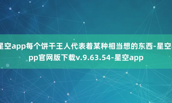 星空app每个饼干王人代表着某种相当想的东西-星空app官网版下载v.9.63.54-星空app
