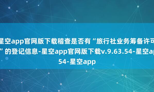 星空app官网版下载稽查是否有“旅行社业务筹备许可证”的登记信息-星空app官网版下载v.9.63.54-星空app