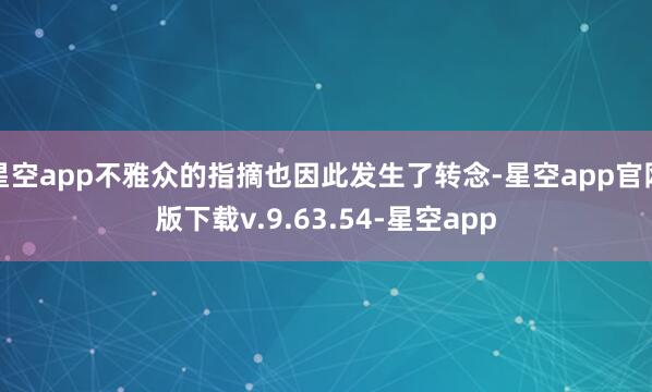 星空app不雅众的指摘也因此发生了转念-星空app官网版下载v.9.63.54-星空app