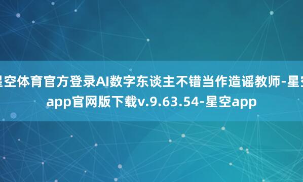 星空体育官方登录AI数字东谈主不错当作造谣教师-星空app官网版下载v.9.63.54-星空app
