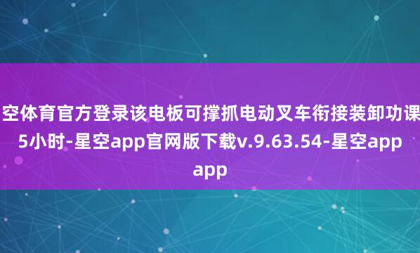 星空体育官方登录该电板可撑抓电动叉车衔接装卸功课3.5小时-星空app官网版下载v.9.63.54-星空app