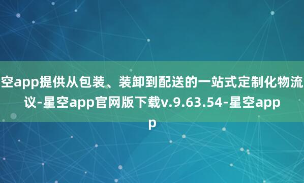 星空app提供从包装、装卸到配送的一站式定制化物流决议-星空app官网版下载v.9.63.54-星空app