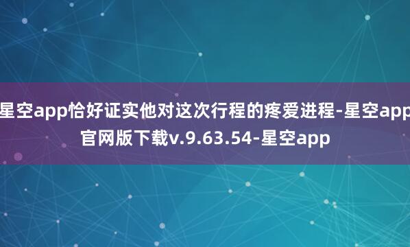 星空app恰好证实他对这次行程的疼爱进程-星空app官网版下载v.9.63.54-星空app