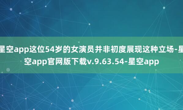 星空app这位54岁的女演员并非初度展现这种立场-星空app官网版下载v.9.63.54-星空app