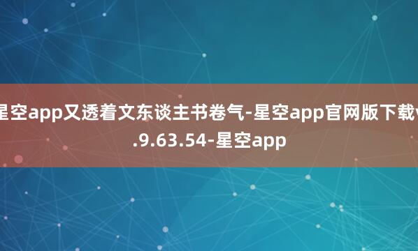 星空app又透着文东谈主书卷气-星空app官网版下载v.9.63.54-星空app