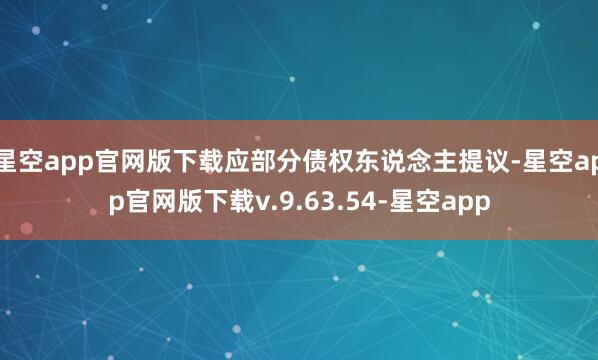 星空app官网版下载应部分债权东说念主提议-星空app官网版下载v.9.63.54-星空app