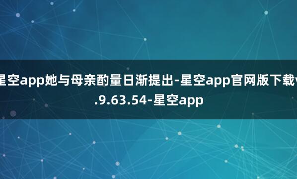 星空app她与母亲酌量日渐提出-星空app官网版下载v.9.63.54-星空app