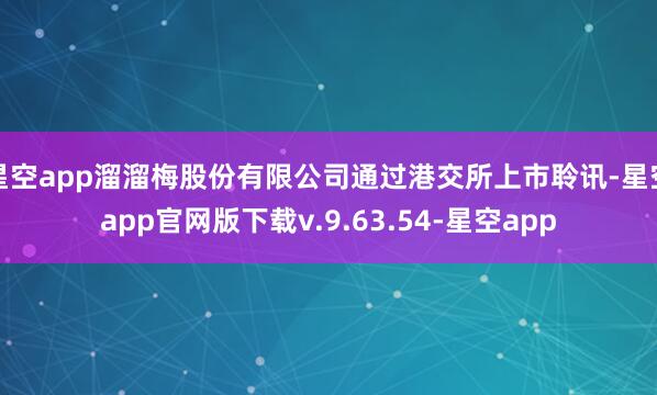 星空app溜溜梅股份有限公司通过港交所上市聆讯-星空app官网版下载v.9.63.54-星空app