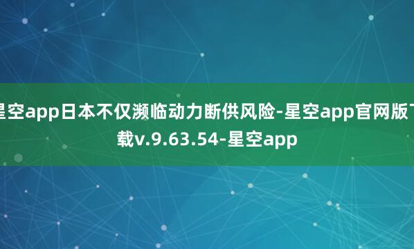 星空app日本不仅濒临动力断供风险-星空app官网版下载v.9.63.54-星空app