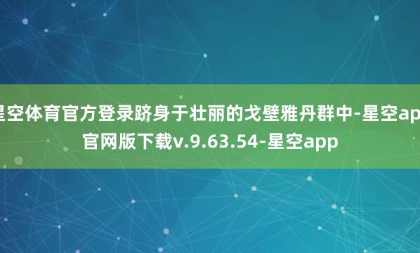星空体育官方登录跻身于壮丽的戈壁雅丹群中-星空app官网版下载v.9.63.54-星空app
