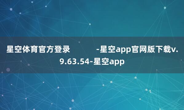 星空体育官方登录            -星空app官网版下载v.9.63.54-星空app