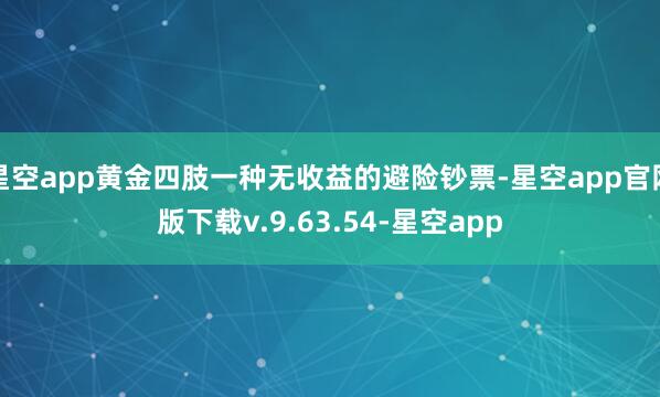 星空app黄金四肢一种无收益的避险钞票-星空app官网版下载v.9.63.54-星空app