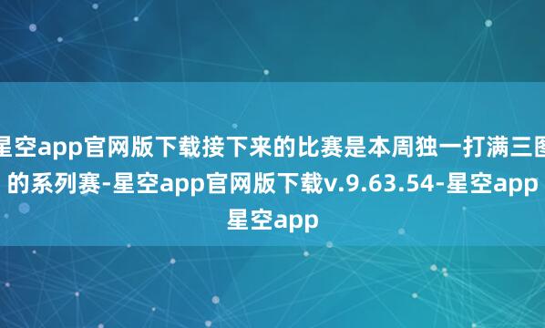 星空app官网版下载接下来的比赛是本周独一打满三图的系列赛-星空app官网版下载v.9.63.54-星空app