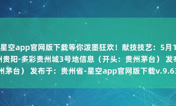 星空app官网版下载等你泼墨狂欢！献技技艺：5月17日-18日献技处所：贵州贵阳·多彩贵州城3号地信息（开头：贵州茅台） 发布于：贵州省-星空app官网版下载v.9.63.54-星空app