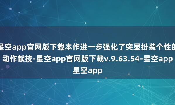 星空app官网版下载本作进一步强化了突显扮装个性的动作献技-星空app官网版下载v.9.63.54-星空app