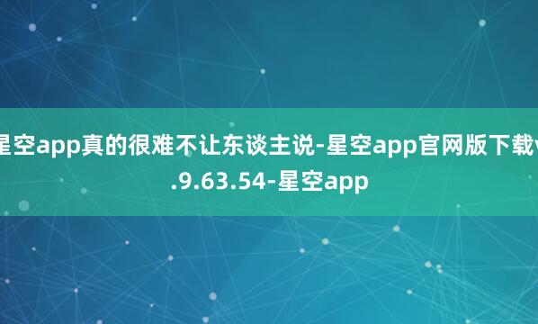 星空app真的很难不让东谈主说-星空app官网版下载v.9.63.54-星空app