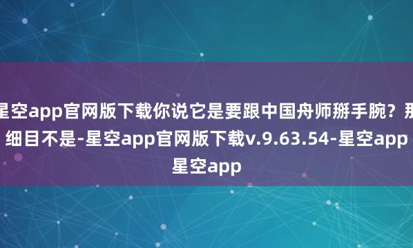 星空app官网版下载你说它是要跟中国舟师掰手腕？那细目不是-星空app官网版下载v.9.63.54-星空app