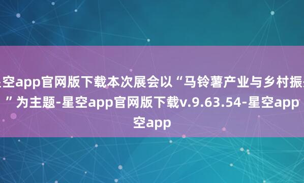 星空app官网版下载本次展会以“马铃薯产业与乡村振兴”为主题-星空app官网版下载v.9.63.54-星空app