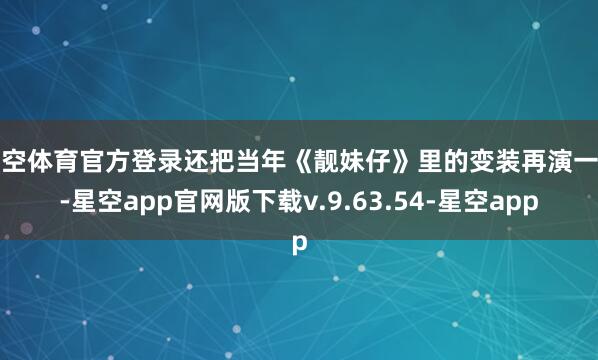 星空体育官方登录还把当年《靓妹仔》里的变装再演一遍-星空app官网版下载v.9.63.54-星空app