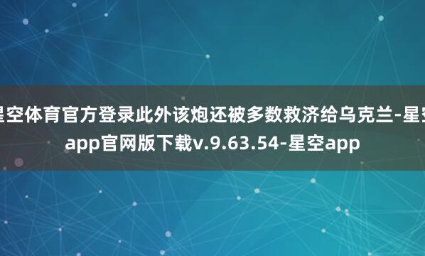 星空体育官方登录此外该炮还被多数救济给乌克兰-星空app官网版下载v.9.63.54-星空app
