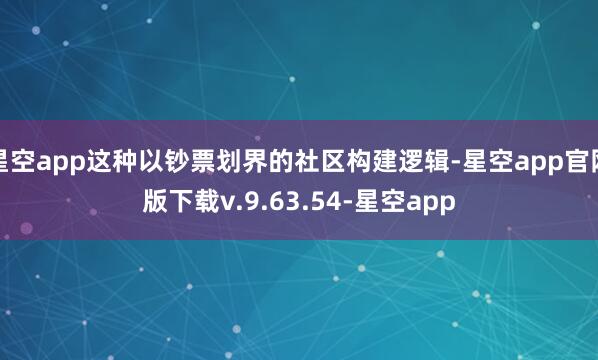 星空app这种以钞票划界的社区构建逻辑-星空app官网版下载v.9.63.54-星空app