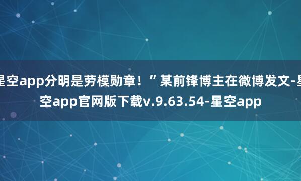 星空app分明是劳模勋章！”某前锋博主在微博发文-星空app官网版下载v.9.63.54-星空app