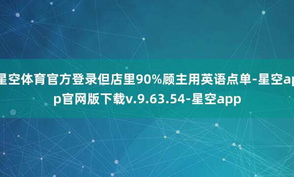 星空体育官方登录但店里90%顾主用英语点单-星空app官网版下载v.9.63.54-星空app