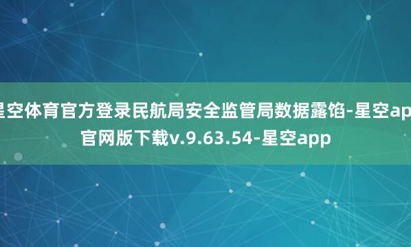星空体育官方登录民航局安全监管局数据露馅-星空app官网版下载v.9.63.54-星空app