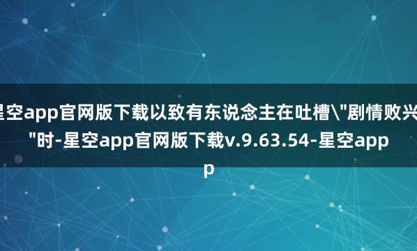 星空app官网版下载以致有东说念主在吐槽