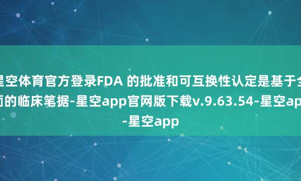 星空体育官方登录FDA 的批准和可互换性认定是基于全面的临床笔据-星空app官网版下载v.9.63.54-星空app