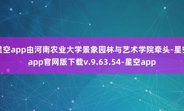星空app由河南农业大学景象园林与艺术学院牵头-星空app官网版下载v.9.63.54-星空app