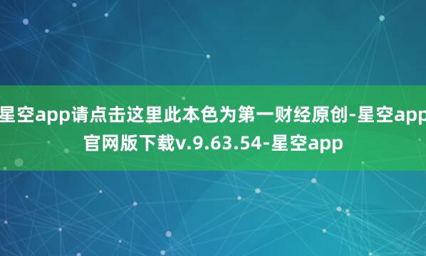 星空app请点击这里此本色为第一财经原创-星空app官网版下载v.9.63.54-星空app