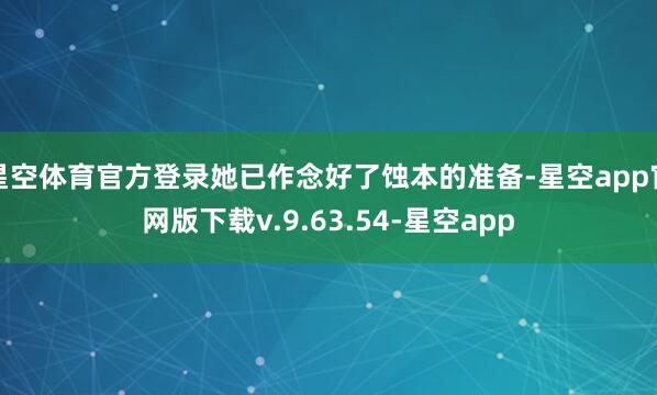 星空体育官方登录她已作念好了蚀本的准备-星空app官网版下载v.9.63.54-星空app