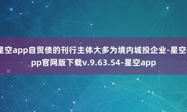 星空app自贸债的刊行主体大多为境内城投企业-星空app官网版下载v.9.63.54-星空app