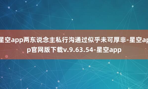 星空app两东说念主私行沟通过似乎未可厚非-星空app官网版下载v.9.63.54-星空app