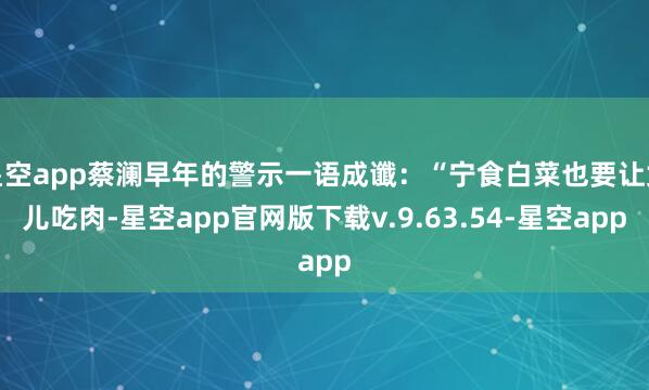 星空app蔡澜早年的警示一语成谶：“宁食白菜也要让女儿吃肉-星空app官网版下载v.9.63.54-星空app