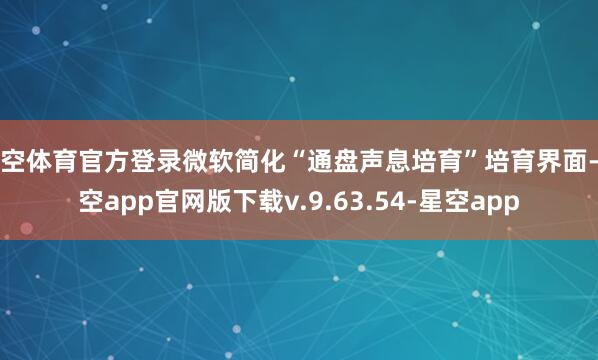 星空体育官方登录微软简化“通盘声息培育”培育界面-星空app官网版下载v.9.63.54-星空app