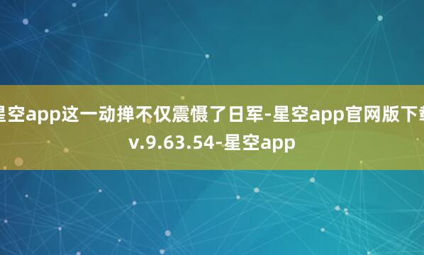 星空app这一动掸不仅震慑了日军-星空app官网版下载v.9.63.54-星空app